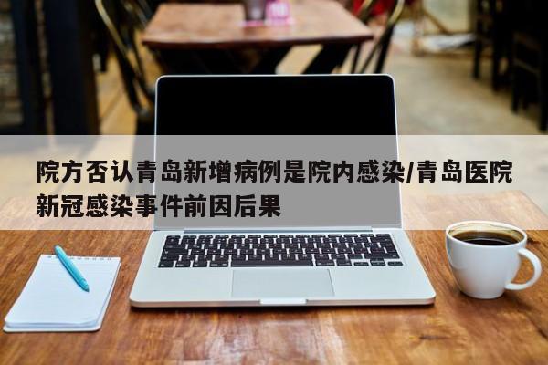 院方否认青岛新增病例是院内感染/青岛医院新冠感染事件前因后果