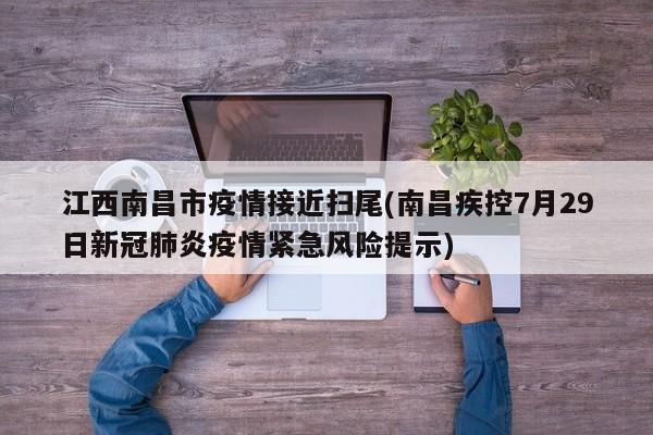 江西南昌市疫情接近扫尾(南昌疾控7月29日新冠肺炎疫情紧急风险提示)