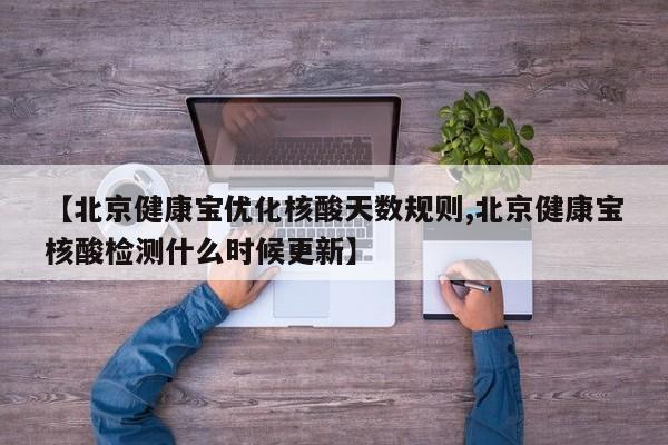 【北京健康宝优化核酸天数规则,北京健康宝核酸检测什么时候更新】