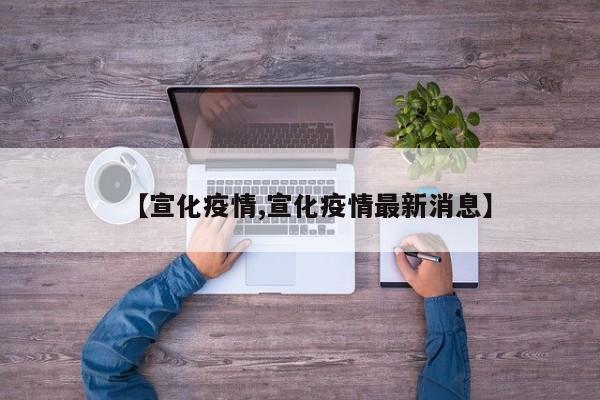【宣化疫情,宣化疫情最新消息】
