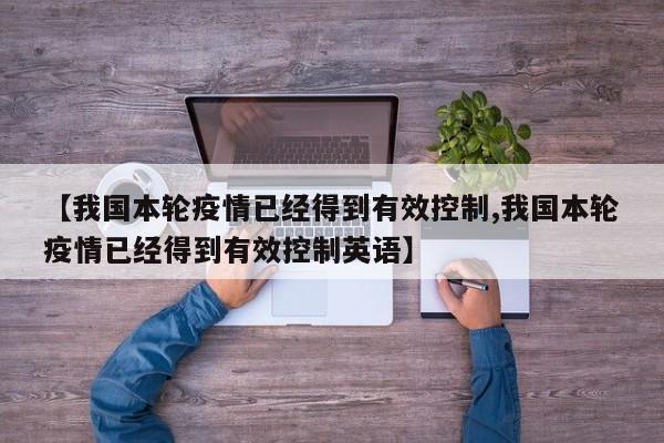 【我国本轮疫情已经得到有效控制,我国本轮疫情已经得到有效控制英语】