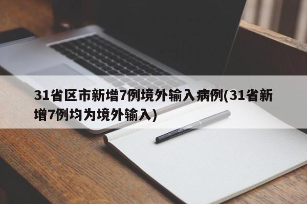 31省区市新增7例境外输入病例(31省新增7例均为境外输入)