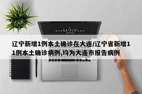 辽宁新增1例本土确诊在大连/辽宁省新增11例本土确诊病例,均为大连市报告病例