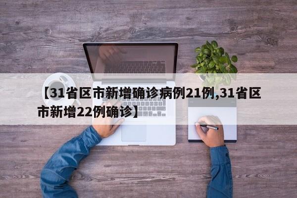 【31省区市新增确诊病例21例,31省区市新增22例确诊】