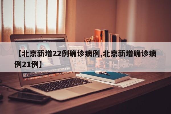 【北京新增22例确诊病例,北京新增确诊病例21例】