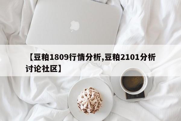 【豆粕1809行情分析,豆粕2101分析讨论社区】