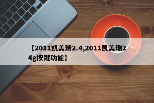 【2011凯美瑞2.4,2011凯美瑞24g按键功能】