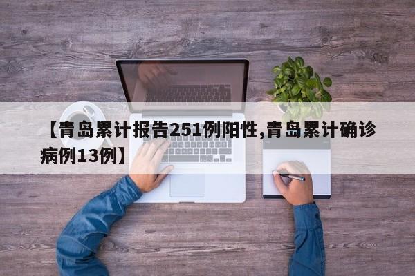 【青岛累计报告251例阳性,青岛累计确诊病例13例】
