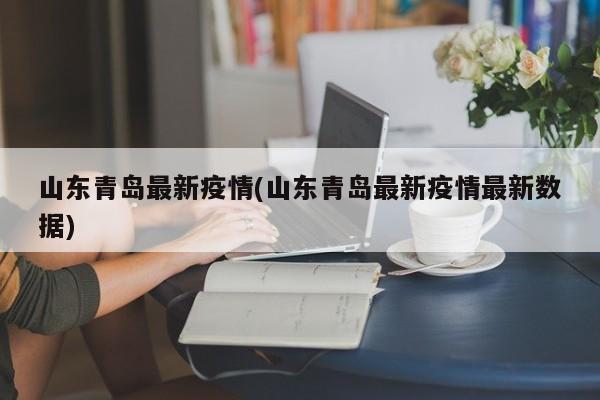 山东青岛最新疫情(山东青岛最新疫情最新数据)