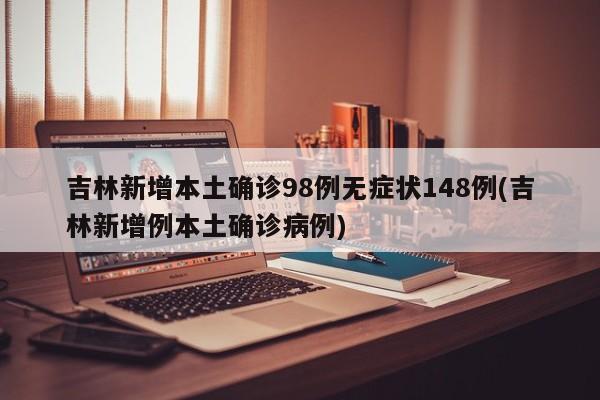 吉林新增本土确诊98例无症状148例(吉林新增例本土确诊病例)