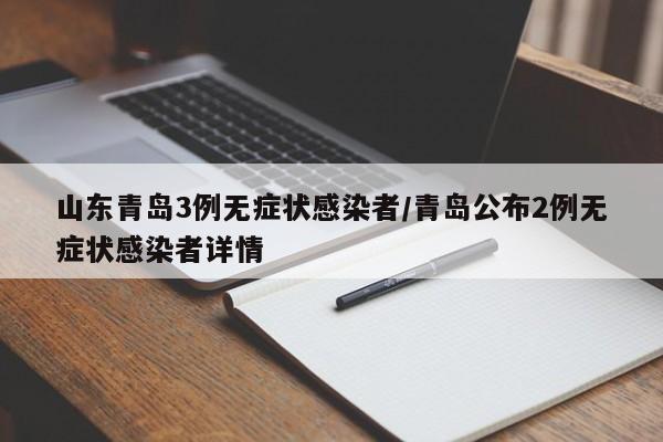 山东青岛3例无症状感染者/青岛公布2例无症状感染者详情