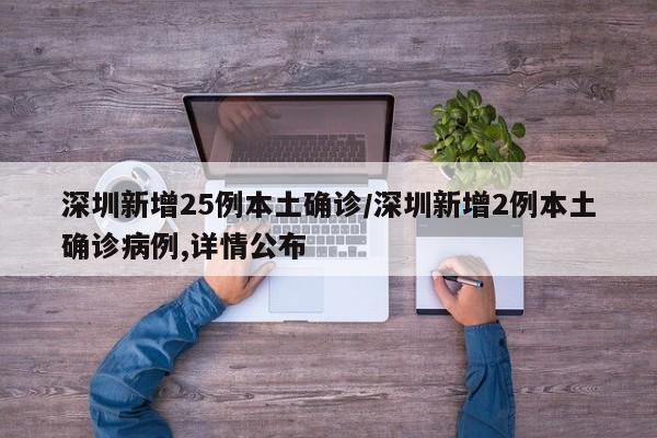 深圳新增25例本土确诊/深圳新增2例本土确诊病例,详情公布