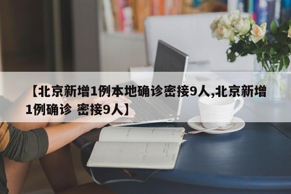 【北京新增1例本地确诊密接9人,北京新增1例确诊 密接9人】