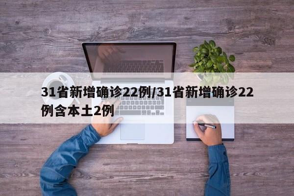 31省新增确诊22例/31省新增确诊22例含本土2例