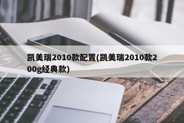凯美瑞2010款配置(凯美瑞2010款200g经典款)