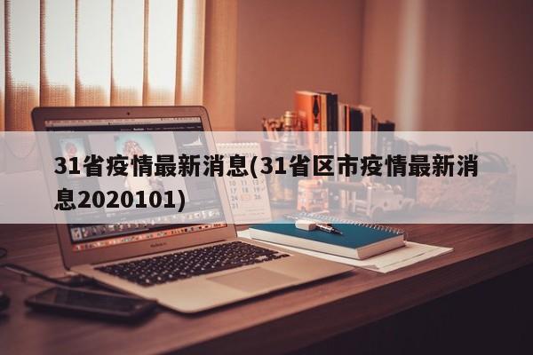 31省疫情最新消息(31省区市疫情最新消息2020101)