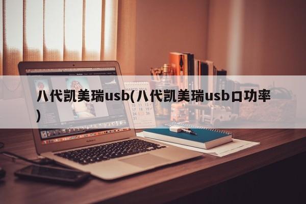 八代凯美瑞usb(八代凯美瑞usb口功率)