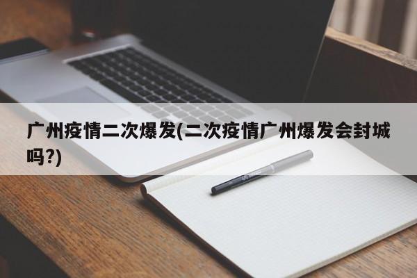 广州疫情二次爆发(二次疫情广州爆发会封城吗?)