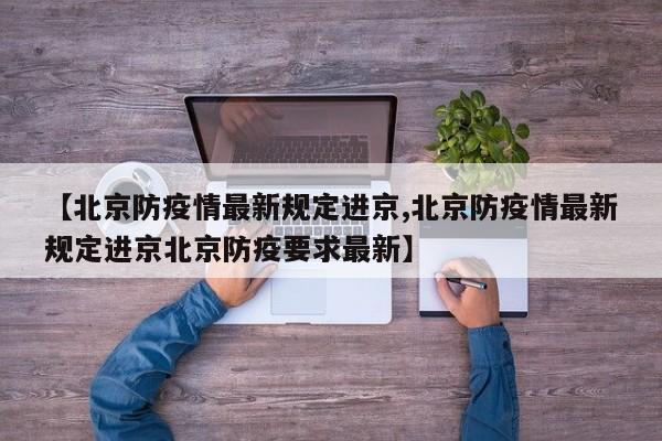 【北京防疫情最新规定进京,北京防疫情最新规定进京北京防疫要求最新】