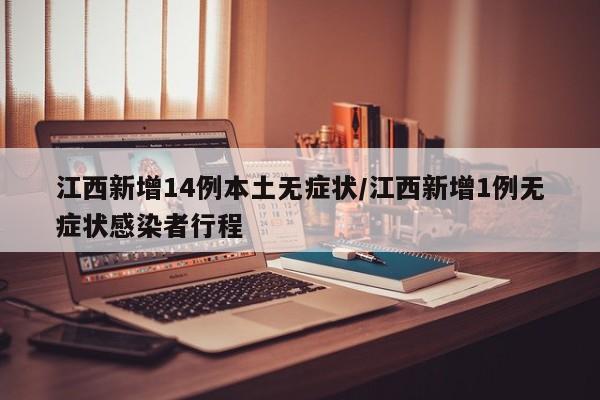 江西新增14例本土无症状/江西新增1例无症状感染者行程