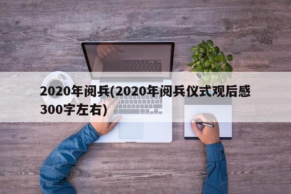 2020年阅兵(2020年阅兵仪式观后感300字左右)