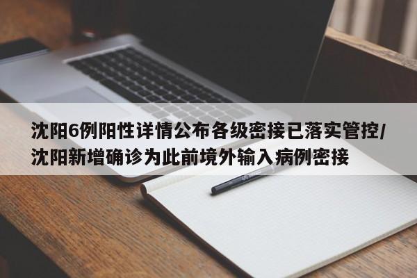沈阳6例阳性详情公布各级密接已落实管控/沈阳新增确诊为此前境外输入病例密接