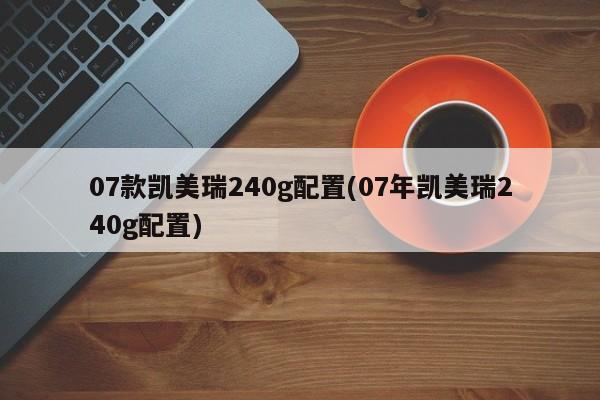 07款凯美瑞240g配置(07年凯美瑞240g配置)