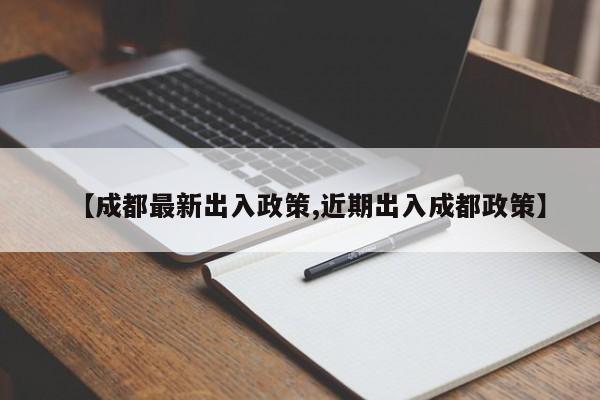【成都最新出入政策,近期出入成都政策】