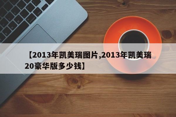 【2013年凯美瑞图片,2013年凯美瑞20豪华版多少钱】
