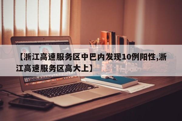 【浙江高速服务区中巴内发现10例阳性,浙江高速服务区高大上】