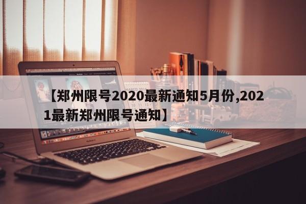 【郑州限号2020最新通知5月份,2021最新郑州限号通知】