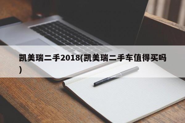 凯美瑞二手2018(凯美瑞二手车值得买吗)