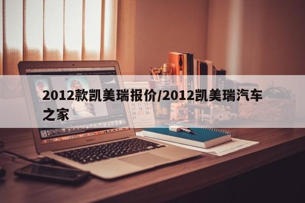 2012款凯美瑞报价/2012凯美瑞汽车之家