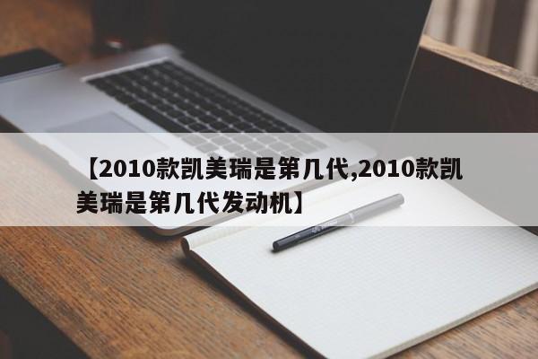 【2010款凯美瑞是第几代,2010款凯美瑞是第几代发动机】
