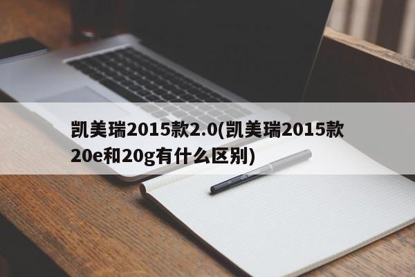 凯美瑞2015款2.0(凯美瑞2015款20e和20g有什么区别)