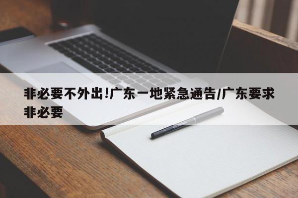 非必要不外出!广东一地紧急通告/广东要求非必要