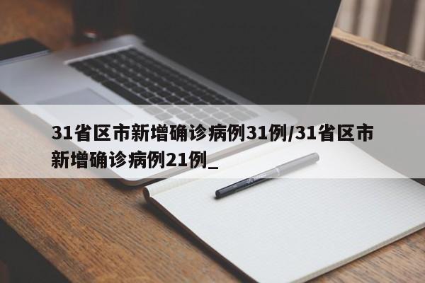 31省区市新增确诊病例31例/31省区市新增确诊病例21例_