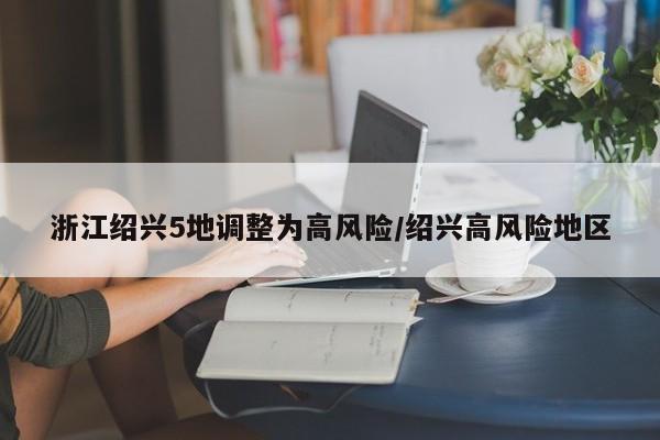 浙江绍兴5地调整为高风险/绍兴高风险地区