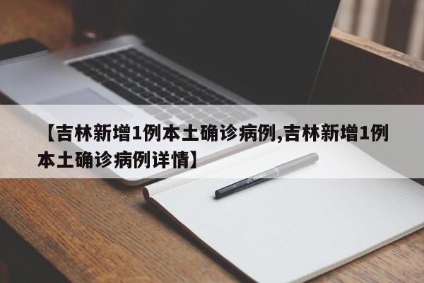 【吉林新增1例本土确诊病例,吉林新增1例本土确诊病例详情】