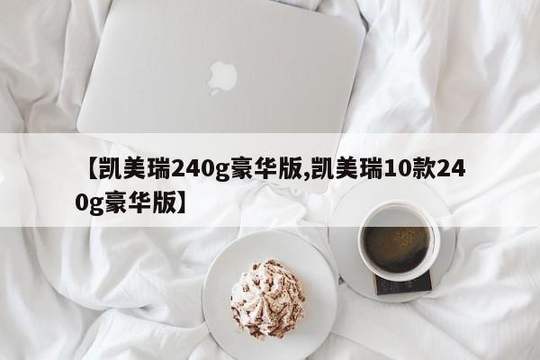 【凯美瑞240g豪华版,凯美瑞10款240g豪华版】