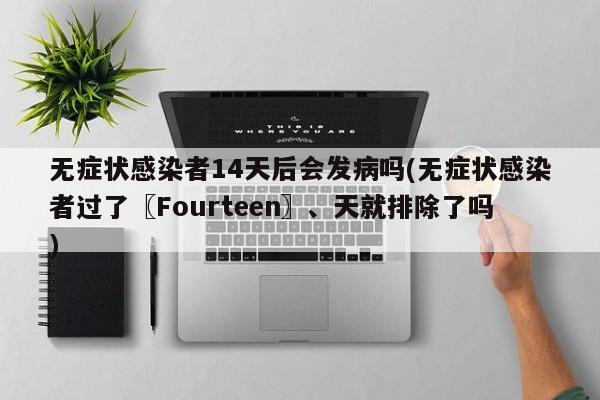 无症状感染者14天后会发病吗(无症状感染者过了〖Fourteen〗、天就排除了吗)