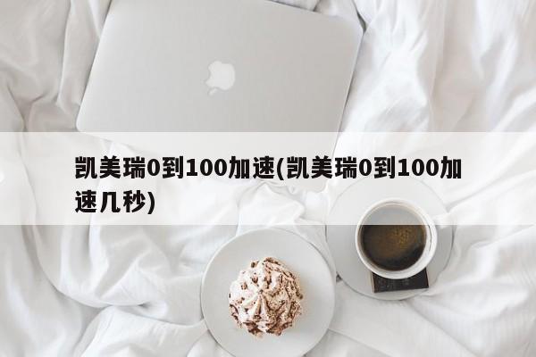 凯美瑞0到100加速(凯美瑞0到100加速几秒)