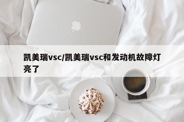 凯美瑞vsc/凯美瑞vsc和发动机故障灯亮了