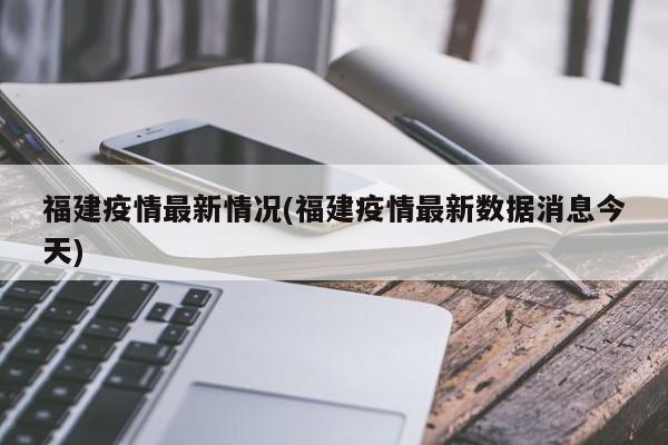 福建疫情最新情况(福建疫情最新数据消息今天)
