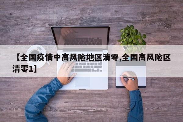 【全国疫情中高风险地区清零,全国高风险区清零1】