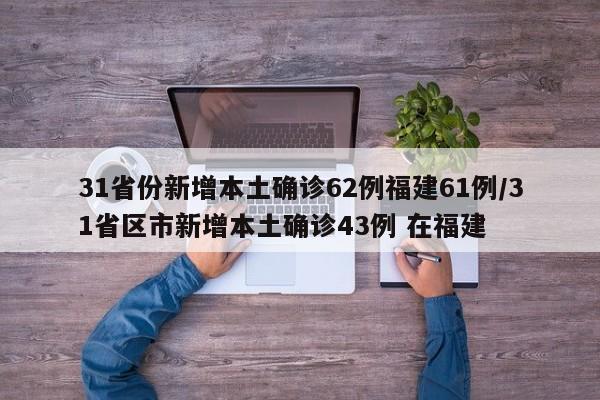 31省份新增本土确诊62例福建61例/31省区市新增本土确诊43例 在福建