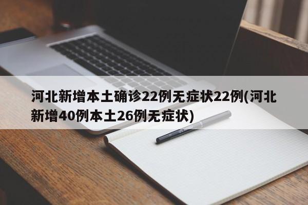 河北新增本土确诊22例无症状22例(河北新增40例本土26例无症状)