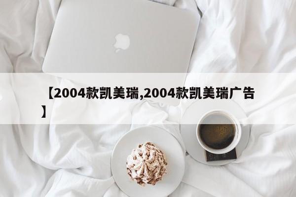 【2004款凯美瑞,2004款凯美瑞广告】