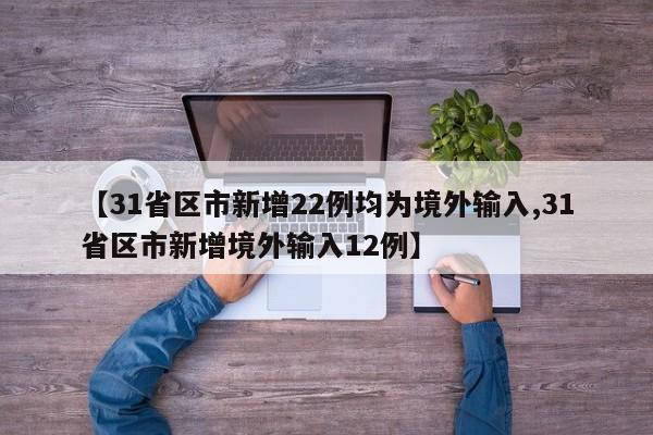 【31省区市新增22例均为境外输入,31省区市新增境外输入12例】