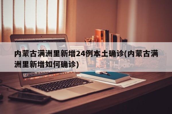 内蒙古满洲里新增24例本土确诊(内蒙古满洲里新增如何确诊)